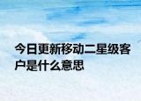今日更新移动二星级客户是什么意思