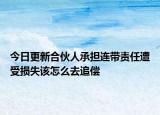 今日更新合伙人承担连带责任遭受损失该怎么去追偿