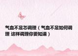 气血不足怎调理（气血不足如何调理 这样调理你要知道）