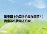 淘宝网上的司法拍卖在哪里?（淘宝怎么找司法拍卖）