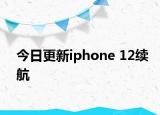 今日更新iphone 12续航