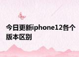 今日更新iphone12各个版本区别