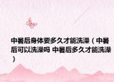 中暑后身体要多久才能洗澡（中暑后可以洗澡吗 中暑后多久才能洗澡）