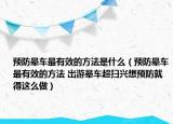 预防晕车最有效的方法是什么（预防晕车最有效的方法 出游晕车超扫兴想预防就得这么做）