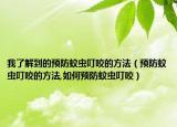我了解到的预防蚊虫叮咬的方法（预防蚊虫叮咬的方法,如何预防蚊虫叮咬）