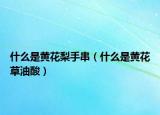 什么是黄花梨手串（什么是黄花草油酸）