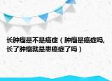长肿瘤是不是癌症（肿瘤是癌症吗,长了肿瘤就是患癌症了吗）