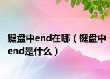 键盘中end在哪（键盘中end是什么）