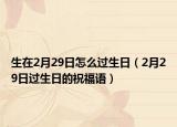 生在2月29日怎么过生日（2月29日过生日的祝福语）