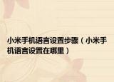 小米手机语言设置步骤（小米手机语言设置在哪里）