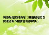嘴唇起泡如何消除（嘴唇起泡怎么快速消除 5招就能帮你解决）