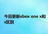 今日更新xbox one x和s区别