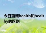 今日更新health和healthy的区别