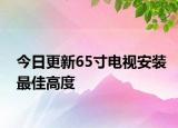 今日更新65寸电视安装最佳高度