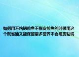 如何用不粘锅煎鱼不脱皮煎鱼的时候用这个既省油又能保留更多营养不会破皮粘锅