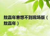 敖嘉年意想不到现场版（敖嘉年）