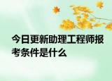 今日更新助理工程师报考条件是什么