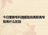 今日更新专科提前批和高职高专批有什么区别