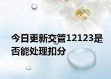 今日更新交管12123是否能处理扣分