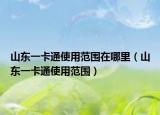 山东一卡通使用范围在哪里（山东一卡通使用范围）