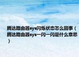 腾达路由器sys闪烁状态怎么回事（腾达路由器sys一闪一闪是什么意思）