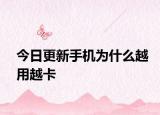 今日更新手机为什么越用越卡