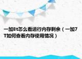 一加8t怎么看运行内存剩余（一加7T如何查看内存使用情况）