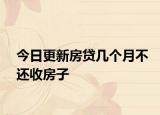 今日更新房贷几个月不还收房子