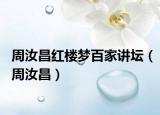 周汝昌红楼梦百家讲坛（周汝昌）