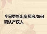 今日更新出资买房,如何确认产权人