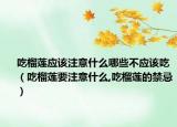 吃榴莲应该注意什么哪些不应该吃（吃榴莲要注意什么,吃榴莲的禁忌）