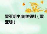 霍亚明主演电视剧（霍亚明）