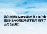 海尔电视le42a910说明书（海尔电视LE42A90调谐功能不能用 调不了台怎么处理）