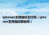 iphonex支持指纹支付吗（iphonex支持指纹解锁吗）