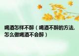 喝酒怎样不醉（喝酒不醉的方法,怎么做喝酒不会醉）