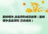 鹬蚌相争,渔翁得利成语故事（鹬蚌相争渔翁得利 汉语成语）