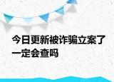 今日更新被诈骗立案了一定会查吗