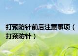 打预防针前后注意事项（打预防针）
