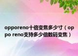opporeno十倍变焦多少寸（oppo reno支持多少倍数码变焦）