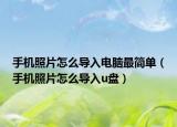 手机照片怎么导入电脑最简单（手机照片怎么导入u盘）