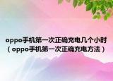oppo手机第一次正确充电几个小时（oppo手机第一次正确充电方法）