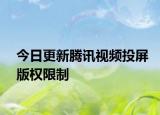 今日更新腾讯视频投屏版权限制