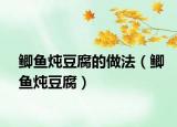鲫鱼炖豆腐的做法（鲫鱼炖豆腐）