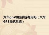汽车gps导航系统有用吗（汽车GPS导航系统）