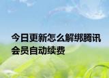 今日更新怎么解绑腾讯会员自动续费