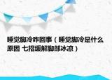 睡觉脚冷咋回事（睡觉脚冷是什么原因 七招缓解脚部冰凉）