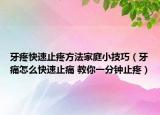 牙疼快速止疼方法家庭小技巧（牙痛怎么快速止痛 教你一分钟止疼）