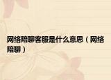 网络陪聊客服是什么意思（网络陪聊）