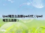 ipad笔怎么连接ipad2代（ipad笔怎么连接）