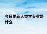 今日更新人类学专业是什么